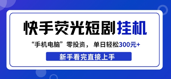 快手荧光短剧挂G项目，无脑操作，单日一天轻松300+，看完直接上手【揭秘】-亮剑学堂