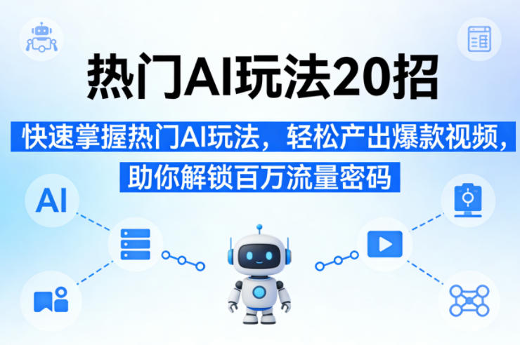 热门AI玩法20招，快速掌握热门AI玩法，轻松产出爆款视频，助你解锁百万流量密码-亮剑学堂