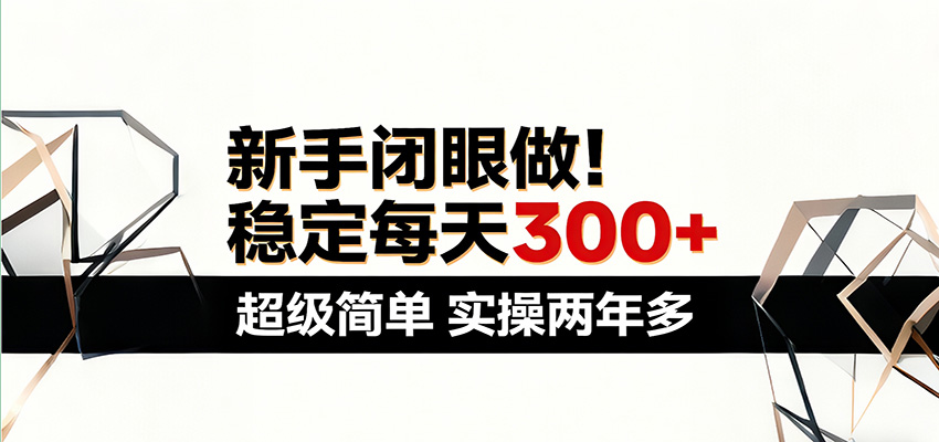 新手闭眼做，稳定每天300+，超级简单，实操两年多 ！-亮剑学堂