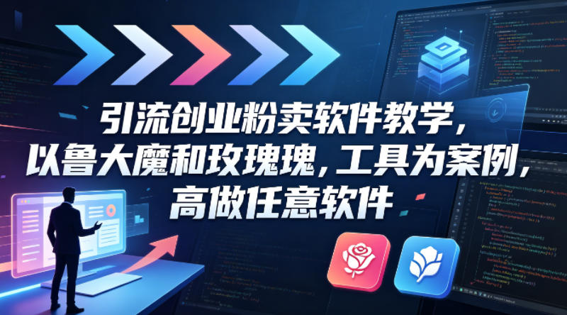 引流创业粉卖软件教学,以鲁大魔和玫瑰工具为案例,可做任意软件-亮剑学堂