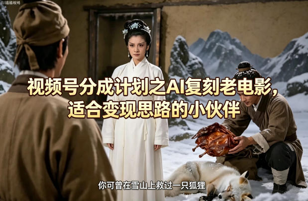 视频号分成计划之AI复刻老电影,适合变现思路的小伙伴-亮剑学堂
