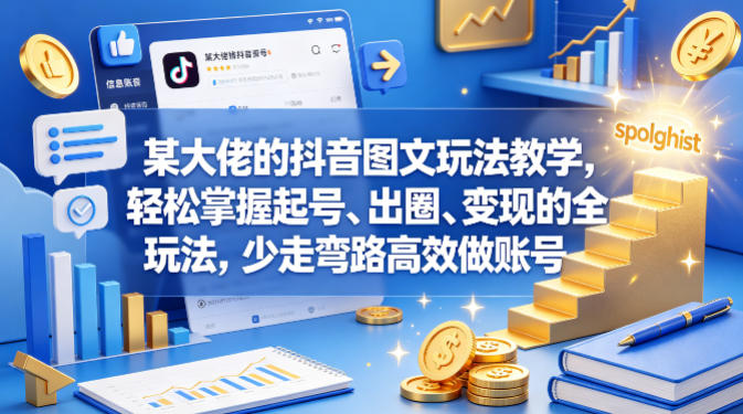 某大佬的抖音图文玩法教学，轻松掌握起号、出圈、变现的全套玩法，少走弯路高效做账号-亮剑学堂