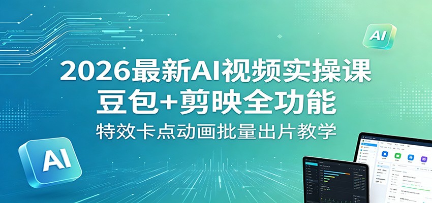 2026最新AI视频实操课：豆包+剪映全功能，特效卡点动画批量出片教学-亮剑学堂