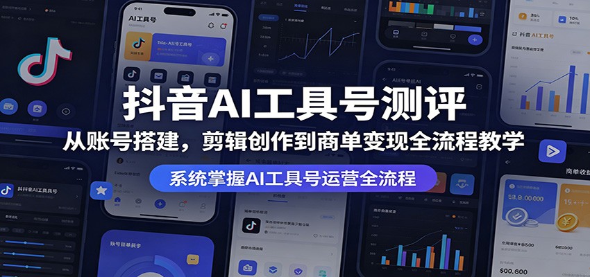抖音AI工具号测评：从账号搭建，剪辑创作到商单变现全流程教学-亮剑学堂