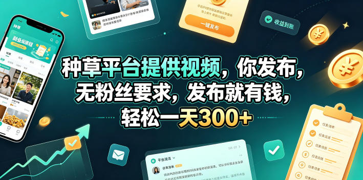种草平台提供视频,你发布,无粉丝要求,发布就有钱,轻松一天300+【揭秘】-亮剑学堂
