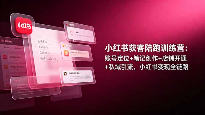 小红书获客陪跑训练营：账号定位+笔记创作+店铺开通+私域引流，小红书变现全链路-亮剑学堂
