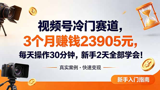 视频号冷门赛道,3个月变现23905元,新手2天学会 每天操作30分钟!-亮剑学堂