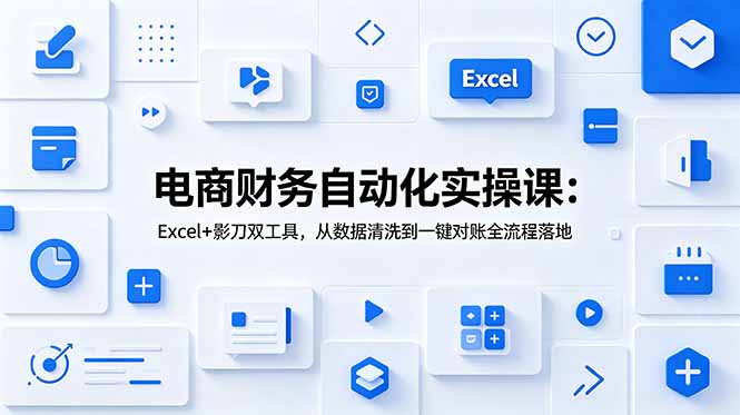 电商财务自动化实操课:Excel+影刀双工具,从数据清洗到一键对账全流程落地-亮剑学堂