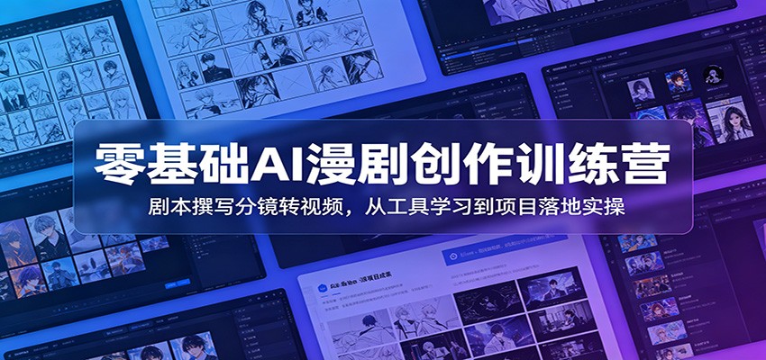 零基础AI漫剧创作训练营:剧本撰写分镜转视频,从工具学习到项目落地实操-亮剑学堂