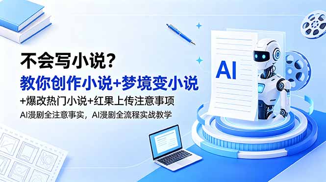 不会写小说?教你创作小说+梦境变小说+爆改热门小说+红果上传注意事项,AI漫剧全流程实战教学-亮剑学堂
