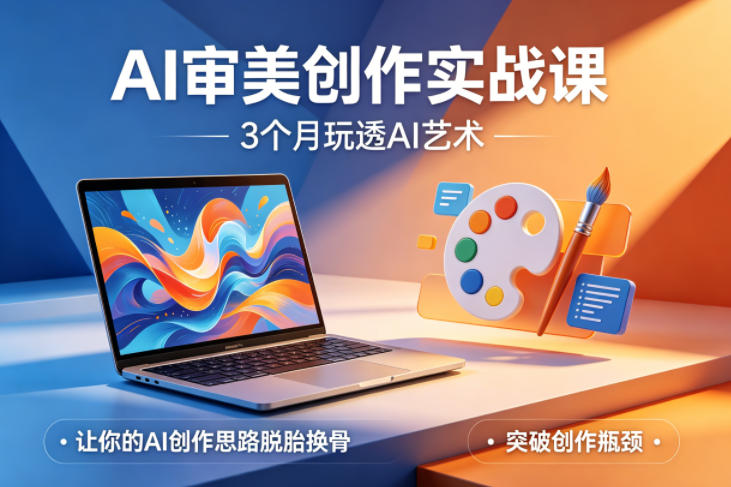 AI审美创作实战课,3个月玩透AI艺术,让你的AI创作思路脱胎换骨,突破创作瓶颈(更新0706)-亮剑学堂