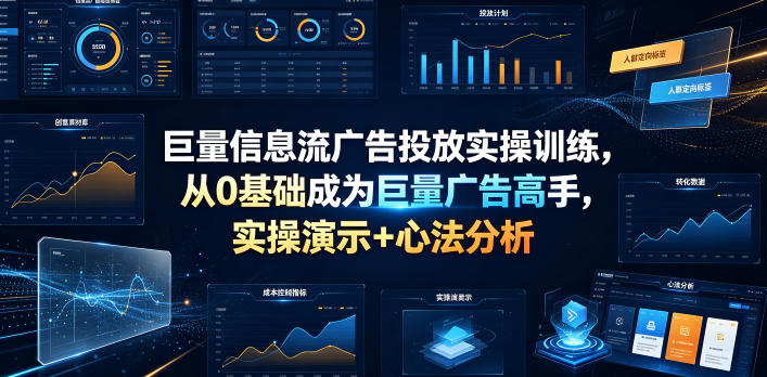 巨量信息流广告投放实操训练,从0基础成为巨量广告高手,实操演示+心法分析-亮剑学堂