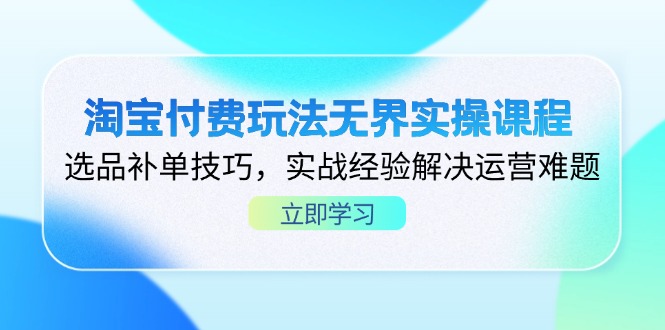 (14344期)淘宝付费玩法无界实操课程,选品补单技巧,实战经验解决运营难题-亮剑学堂