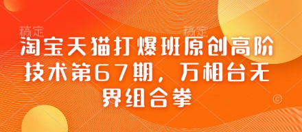 淘宝天猫打爆班原创高阶技术第67期,万相台无界组合拳-亮剑学堂