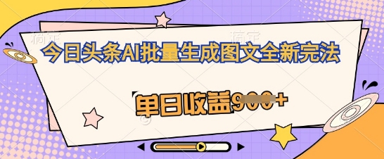 今日头条AI批量生成图文全新完法,单日收益几张-亮剑学堂