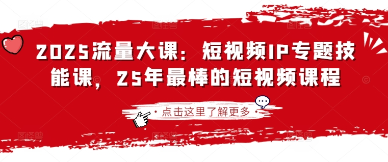 2025流量大课:短视频IP专题技能课,25年最棒的短视频课程-亮剑学堂