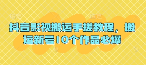 抖音影视搬运手搓教程,搬运新号10个作品必爆-亮剑学堂