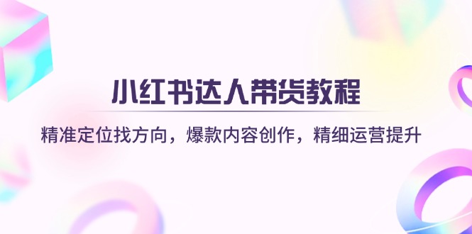 (14142期)小红书达人带货教程:精准定位找方向,爆款内容创作,精细运营提升-亮剑学堂