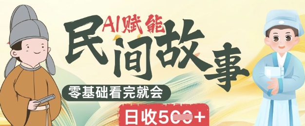 AI赋能民间故事赛道零基础看完就会上手简单日收5张-亮剑学堂