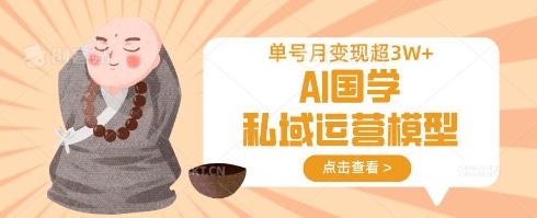 AI国学私域运营模型,单号月变现过W-亮剑学堂
